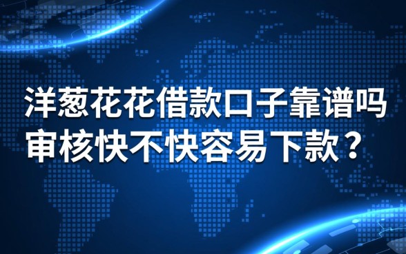 洋葱花花借款口子靠谱吗,审核快不快容易下款吗 洋葱花花借款口子靠谱吗