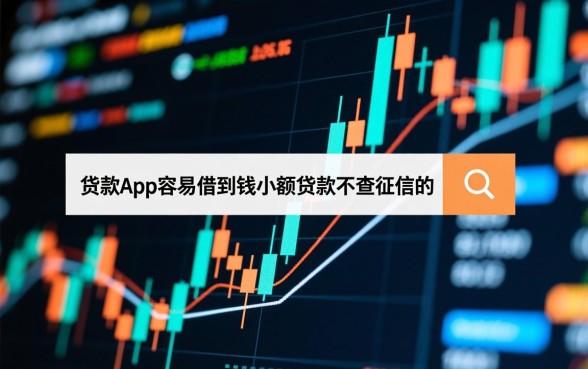什么贷款app容易借到钱,不查征信的小额贷款有哪些? 什么贷款app容易借到钱