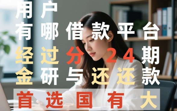 有哪些正规借款平台分24期,哪个利息低? 有哪些正规借款平台分24期