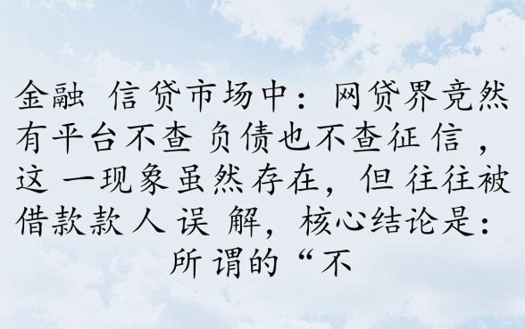 网贷界真的有平台不查负债也不查征信吗,不看征信的贷款口子有哪些 网贷界真的有平台不查负债也不查征信吗