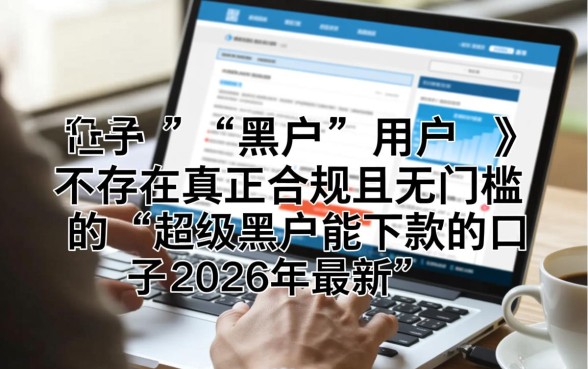 超级黑户2026年最新口子能下款吗