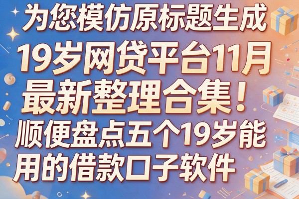 为您模仿原标题生成了以下新标题：19岁网贷平台11月最新整理合集！顺便盘点五个19岁能用的借款口子软件