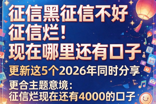征信黑征信不好征信烂现在哪里还有口子更新这5个2026年同时分享征信烂现在还有4000的口子