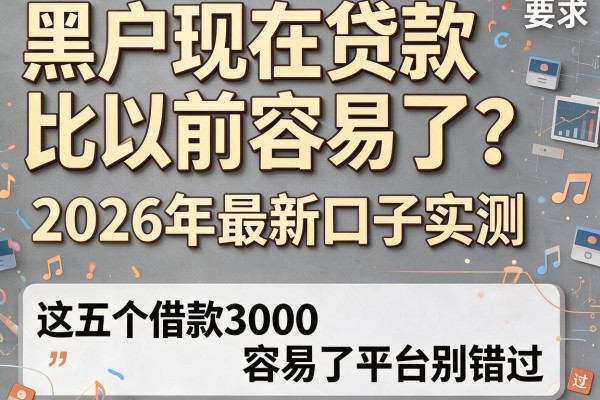 黑户现在贷款比以前容易了？2026年最新口子实测，这五个借款3000容易了平台别错过