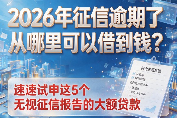 2026年征信逾期了从哪里可以借到钱？速速试申这5个无视征信报告的大额贷款