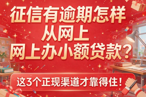 征信有逾期怎样从网上办小额贷款？这3个正规渠道才靠得住！