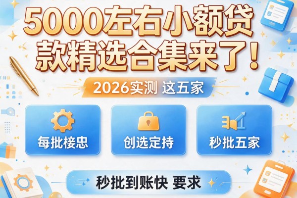5000左右小额贷款精选合集来了！2026实测这五家，秒批到账快
