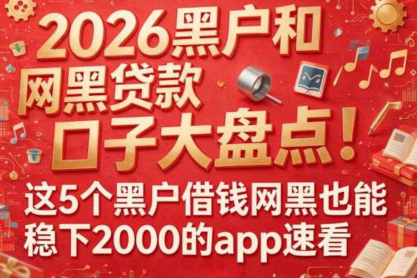 2026黑户和网黑贷款口子大盘点！这5个黑户借钱网黑也能稳下2000的app速看