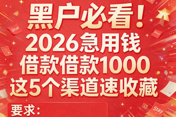 黑户必看！2026急用钱借款1000这5个渠道速收藏