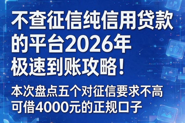 根据您提供的关键词和原标题结构，为您生成以下新标题：不查征信纯信用贷款的平台2026年极速到账攻略！本次盘点五个对征信要求不高可借4000元的正规口子