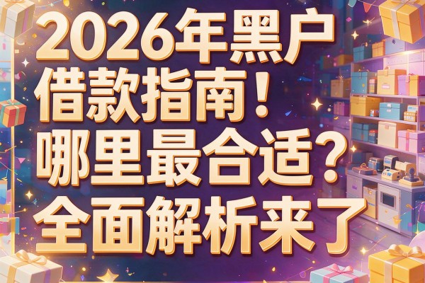 2026年黑户借款指南：哪里最合适？全面解析来了！