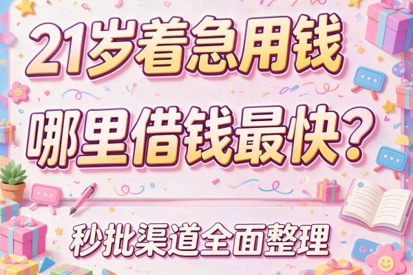 21岁着急用钱哪里借钱最快？秒批渠道全面整理！