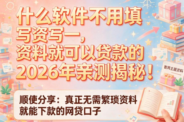 什么软件不用填写资料就可以贷款的2026年亲测揭秘！顺便分享真正无需繁琐资料就能下款的网贷口子