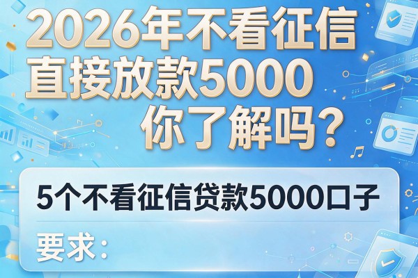 2026年不看征信直接放款5000你了解吗？专业解析5个不看征信贷款5000口子