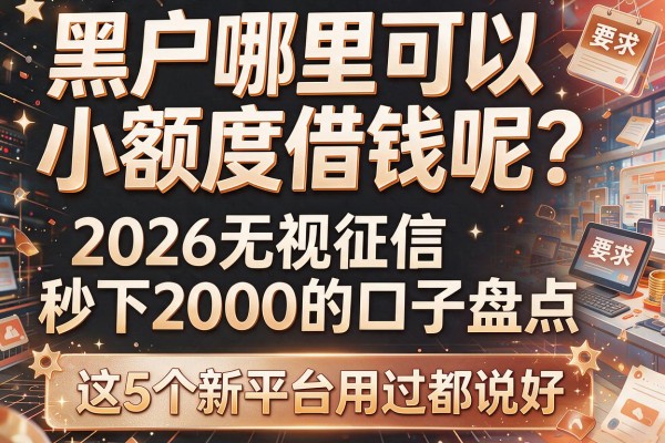 黑户哪里可以小额度借钱呢？2026无视征信秒下2000的口子盘点，这5个新平台用过都说好
