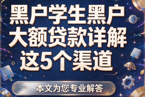 黑户学生黑户大额贷款详解这5个渠道，本文为您专业解答！