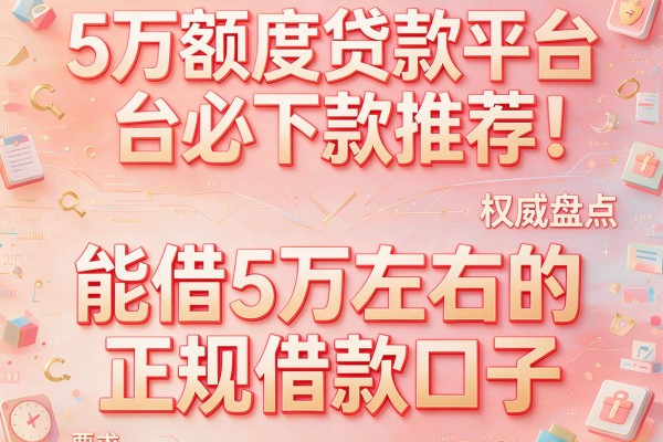 5万额度贷款平台必下款推荐：权威盘点五个能借5万左右的正规借款口子