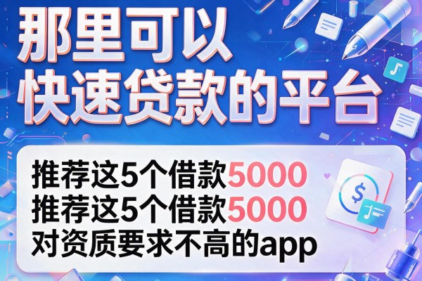 那里可以快速贷款的平台，推荐这5个借款5000对资质要求不高的app