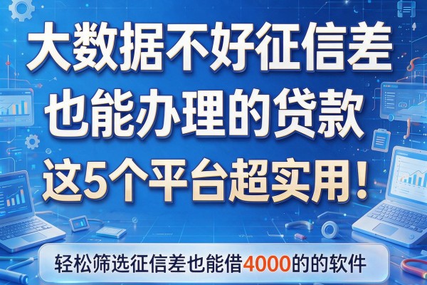 大数据不好征信差也能办理的贷款，这5个平台超实用！轻松筛选征信差也能借4000的软件