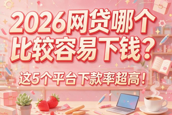 2026网贷哪个比较容易下钱？这5个平台下款率超高！