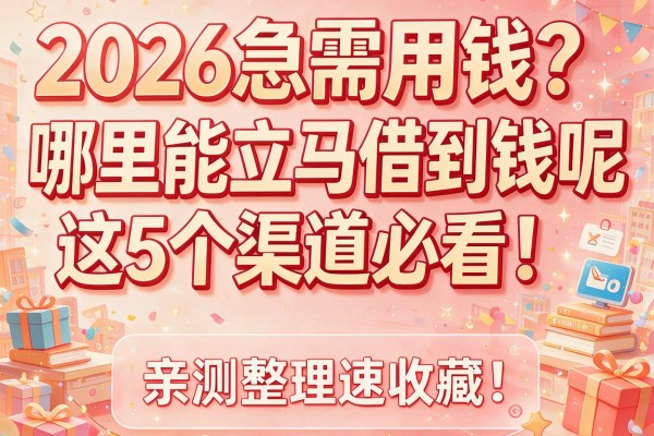 2026急需用钱？哪里能立马借到钱呢这5个渠道必看！亲测整理速收藏！