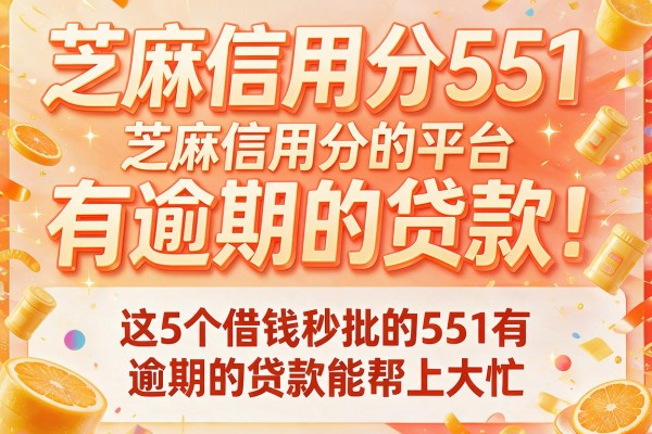 芝麻信用分551有逾期的贷款，这5个借钱秒批的平台芝麻信用分551有逾期的贷款能帮上大忙
