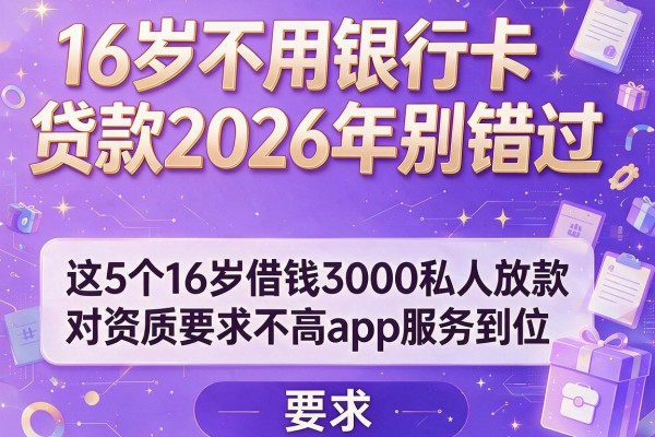 16岁不用银行卡贷款2026年别错过，这5个16岁借钱3000私人放款对资质要求不高app服务到位