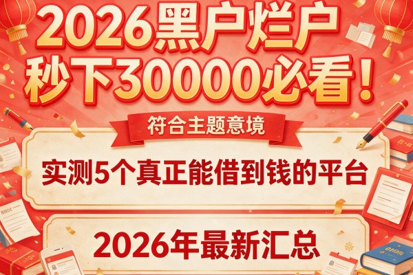 2026黑户烂户秒下30000必看！实测5个真正能借到钱的平台，2026年最新汇总