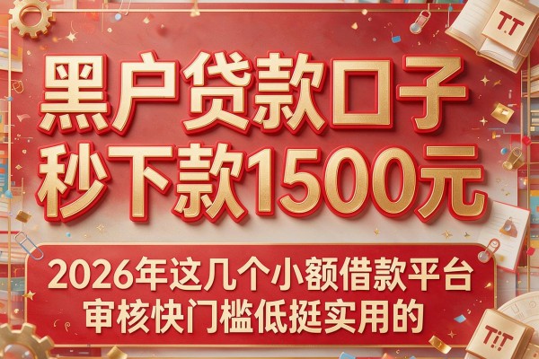 黑户贷款口子秒下款1500元，2026年这几个小额借款平台审核快门槛低挺实用的