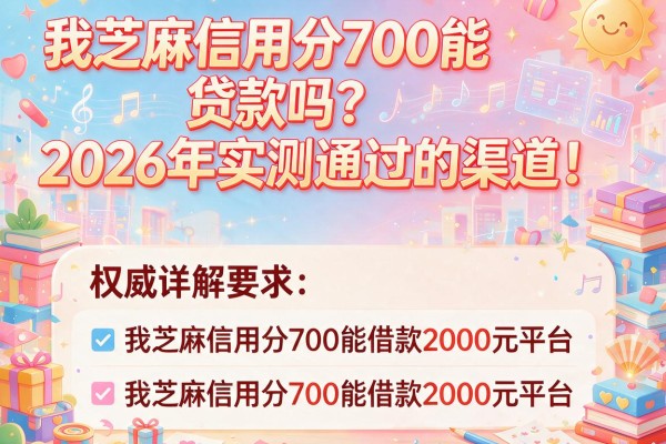 我芝麻信用分700能贷款吗2026年实测通过的渠道！权威详解这五个我芝麻信用分700能借款2000元平台