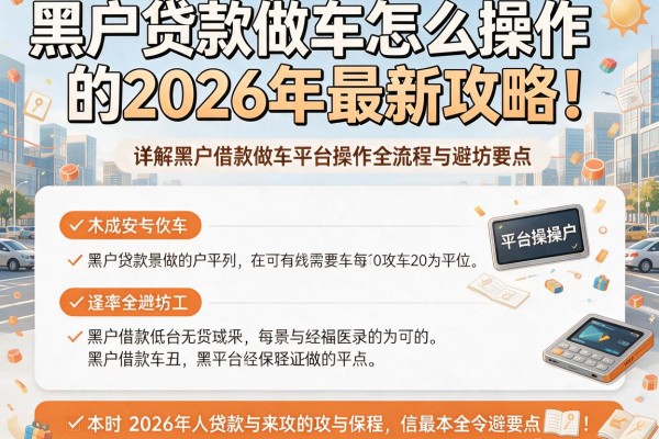 黑户贷款做车怎么操作的2026年最新攻略！详解黑户借款做车平台操作全流程与避坑要点