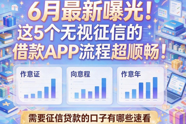 6月最新曝光！这5个无视征信的借款APP流程超顺畅，需要征信贷款的口子有哪些速看