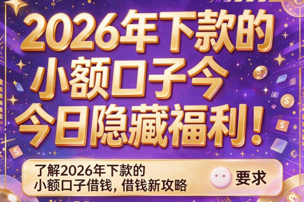 2026年下款的小额口子今日隐藏福利！本篇了解2026年下款的小额口子借钱新攻略