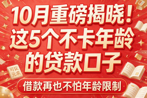 10月重磅揭晓！这5个不卡年龄的贷款口子，借款再也不怕年龄限制