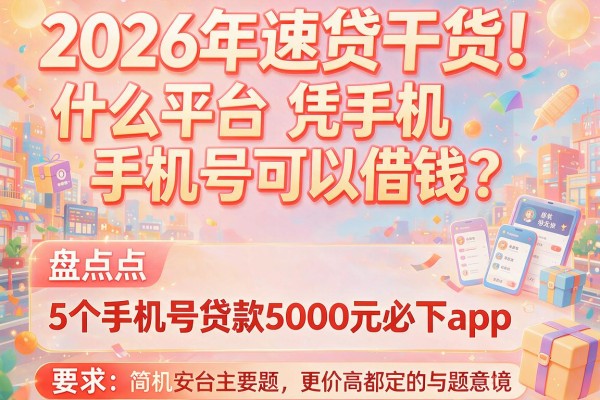 2026年速贷干货！什么平台凭手机号可以借钱？盘点5个手机号贷款5000元必下app