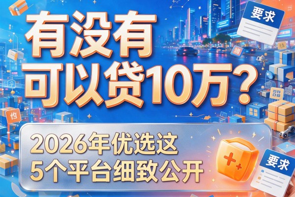 有没有可以贷10万？2026年优选这5个平台细致公开！