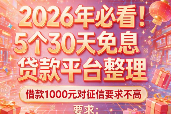 2026年必看！5个30天免息的贷款平台整理，借款1000元对征信要求不高