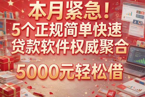 本月紧急！5个正规简单快速贷款软件权威聚合，5000元轻松借