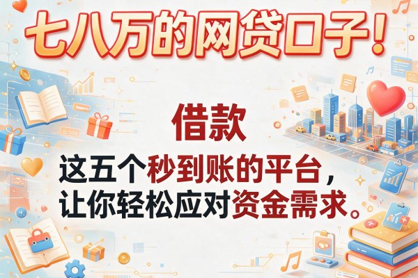 七八万的网贷口子！这五个借款秒到账的平台让你轻松应对资金需求