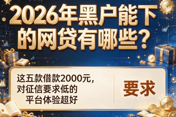 2026年黑户能下的网贷有哪些？这五款借款2000元对征信要求低的平台体验超好