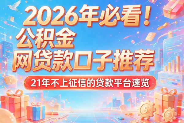 2026年必看！公积金网贷款口子推荐，21年不上征信的贷款平台速览