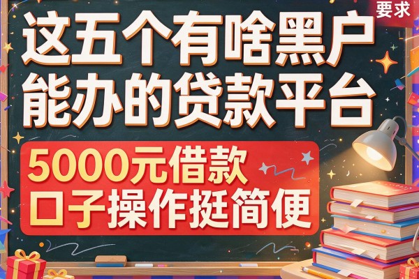 这五个有啥黑户能办的贷款平台，5000元借款口子操作挺简便