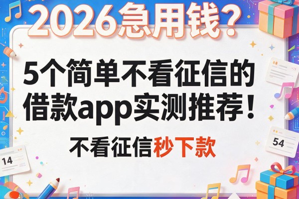 2026急用钱？5个简单不看征信的借款app实测推荐！不看征信秒下款！