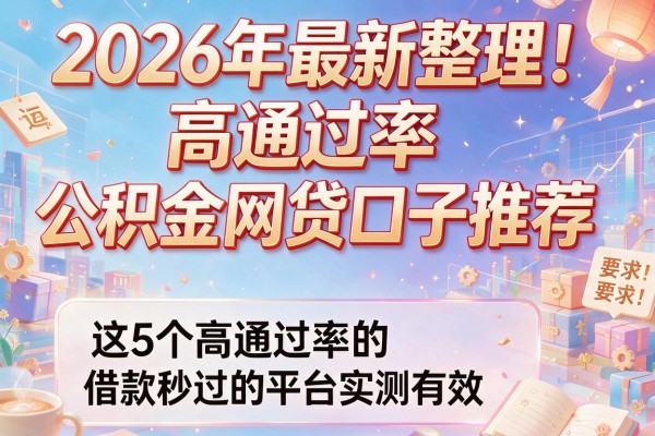 2026年最新整理！高通过率的公积金网贷口子推荐，这5个高通过率的借款秒过的平台实测有效