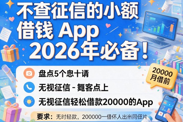 不查征信的小额借钱App2026年必备！盘点5个无视征信轻松借款20000的App