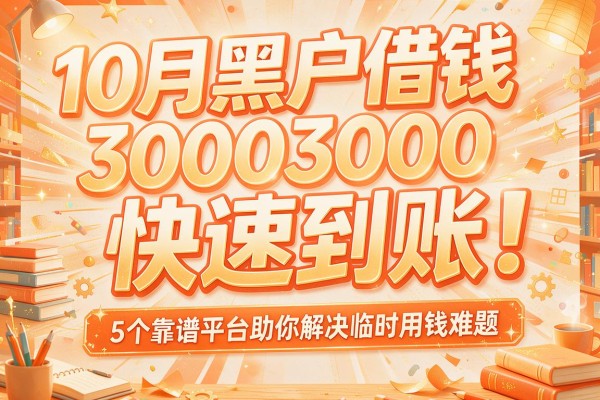 10月黑户借钱3000快速到账!5个靠谱平台助你解决临时用钱难题