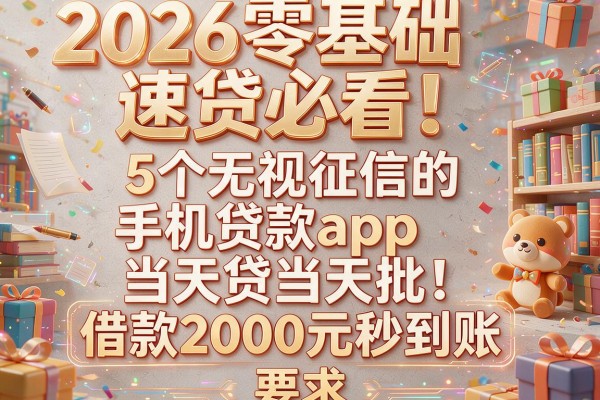 2026零基础速贷必看！5个无视征信的手机贷款app当天贷当天批，借款2000元秒到账