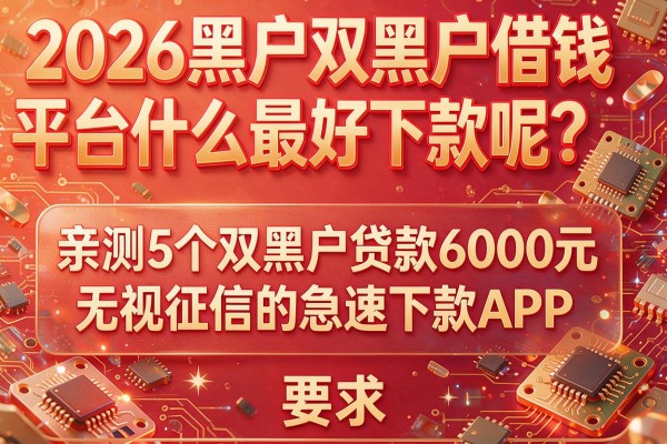 2026黑户双黑户借钱平台什么最好下款呢？亲测5个双黑户贷款6000元无视征信的急速下款APP