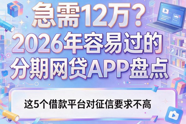 急需12万？2026年容易过的分期网贷APP盘点：这5个借款平台对征信要求不高