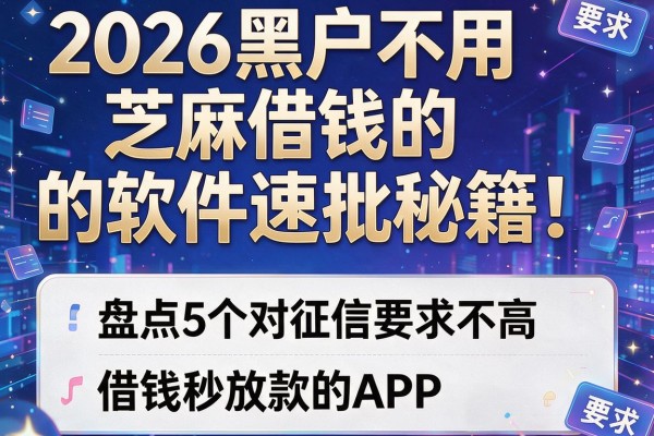 2026黑户不用芝麻借钱的软件速批秘籍！盘点5个对征信要求不高、借钱秒放款的APP